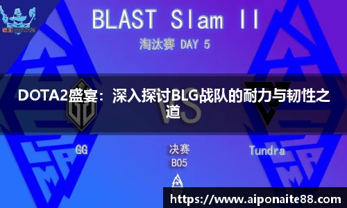 DOTA2盛宴：深入探讨BLG战队的耐力与韧性之道