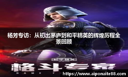 杨芳专访：从初出茅庐到和平精英的辉煌历程全景回顾