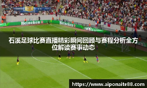 石溪足球比赛直播精彩瞬间回顾与赛程分析全方位解读赛事动态