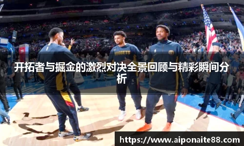 开拓者与掘金的激烈对决全景回顾与精彩瞬间分析
