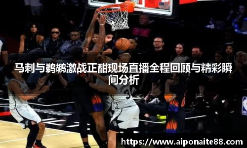 马刺与鹈鹕激战正酣现场直播全程回顾与精彩瞬间分析