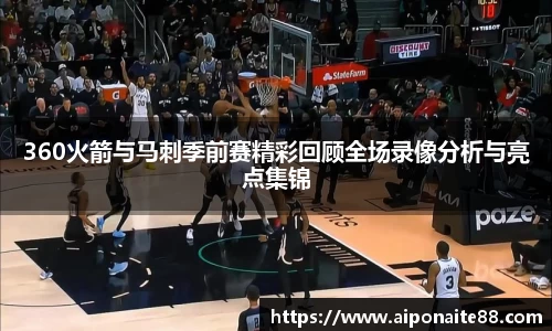 360火箭与马刺季前赛精彩回顾全场录像分析与亮点集锦