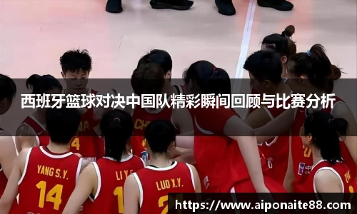 西班牙篮球对决中国队精彩瞬间回顾与比赛分析