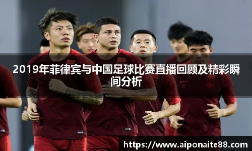 2019年菲律宾与中国足球比赛直播回顾及精彩瞬间分析