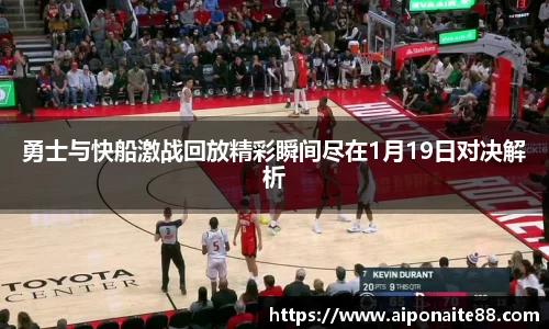 勇士与快船激战回放精彩瞬间尽在1月19日对决解析