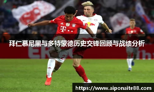 拜仁慕尼黑与多特蒙德历史交锋回顾与战绩分析