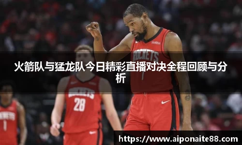 火箭队与猛龙队今日精彩直播对决全程回顾与分析