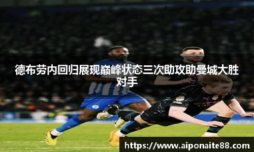 德布劳内回归展现巅峰状态三次助攻助曼城大胜对手